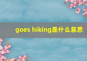 goes hiking是什么意思